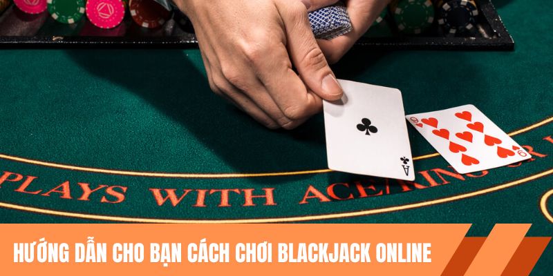 Hướng dẫn cho hội viên cách chơi blackjack online