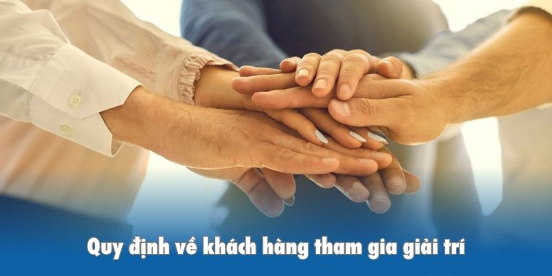 Quy định về khách hàng tham gia giải trí