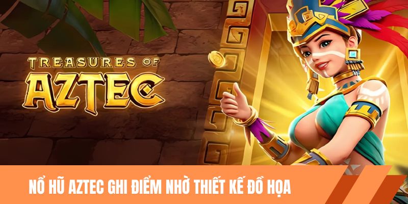 Nổ hũ Aztec ghi điểm nhờ thiết kế đồ họa