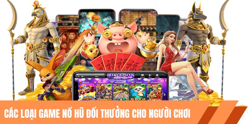 Các loại game nổ hũ đổi thưởng cho người chơi