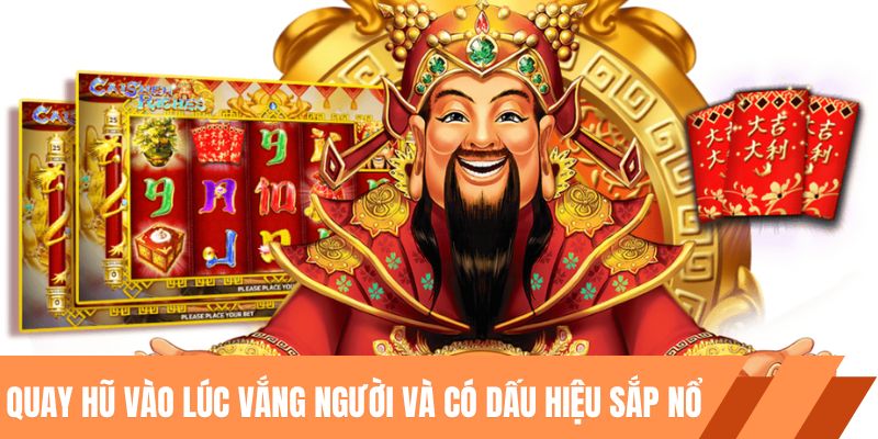 Quay hũ vào lúc vắng người chơi và có dấu hiệu sắp nổ