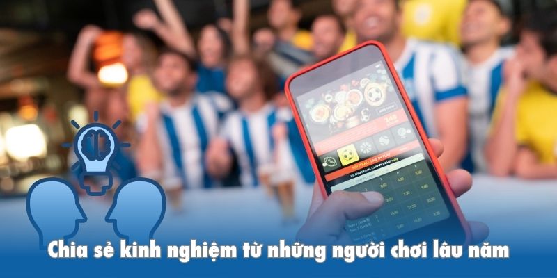 Chia sẻ kinh nghiệm từ những người chơi lâu năm
