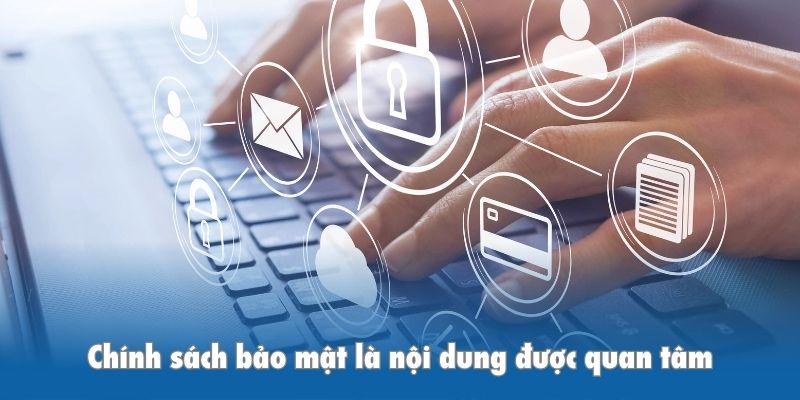 Chính sách bảo mật là nội dung được quan tâm