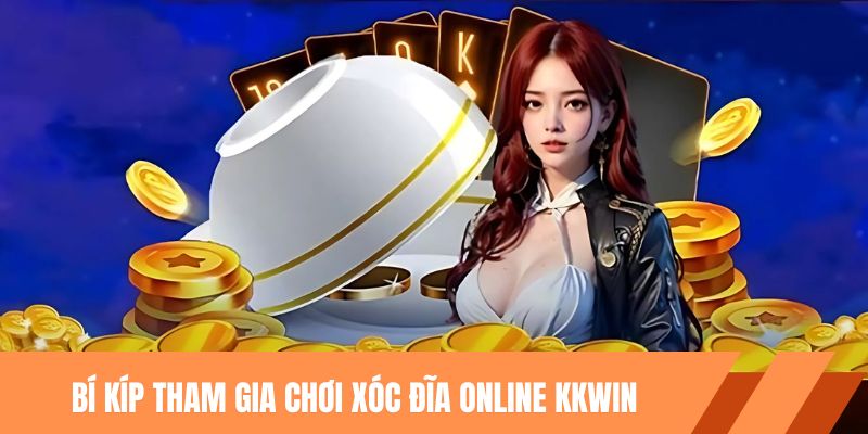Bí kíp tham gia chơi xóc đĩa online kkwin hiệu quả từ cao thủ