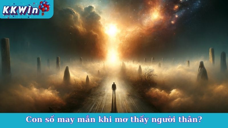 Con số may mắn khi mơ thấy người thân?