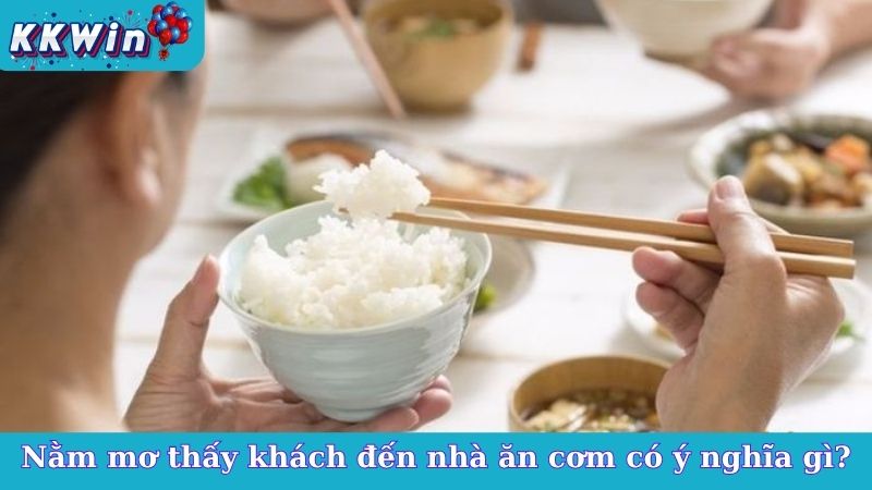 Nằm mơ thấy khách đến nhà ăn cơm có ý nghĩa gì?
