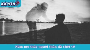 Nằm Mơ Thấy Người Thân Đã Chết Về