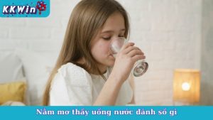 Nằm Mơ Thấy Uống Nước Đánh Số Gì